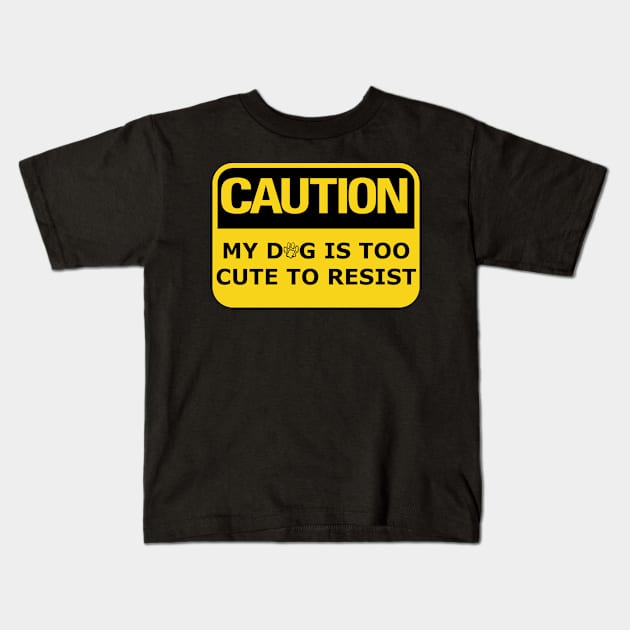 Caution My Dog Is Too Cute To Resist Kids T-Shirt by 4 Legged 4 Ever